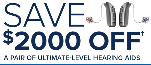 Save $2000 Off† a pair of ultimate-level hearing aids